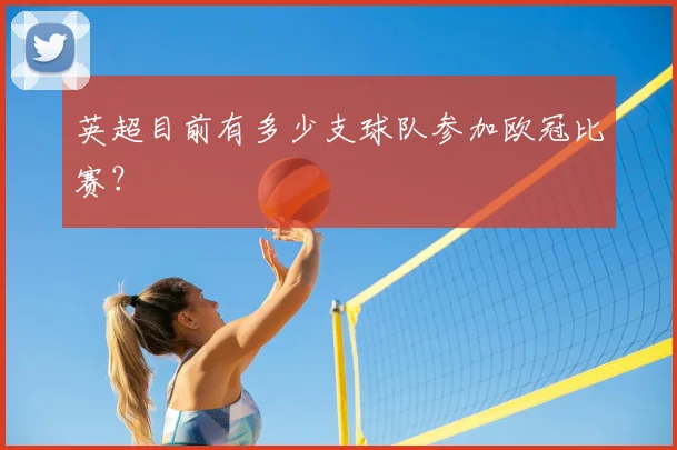 英超目前有多少支球队参加欧冠比赛?