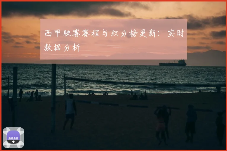 西甲联赛赛程与积分榜更新：实时数据分析