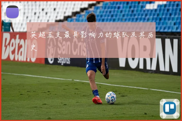 英超五支最具影响力的球队及其历史